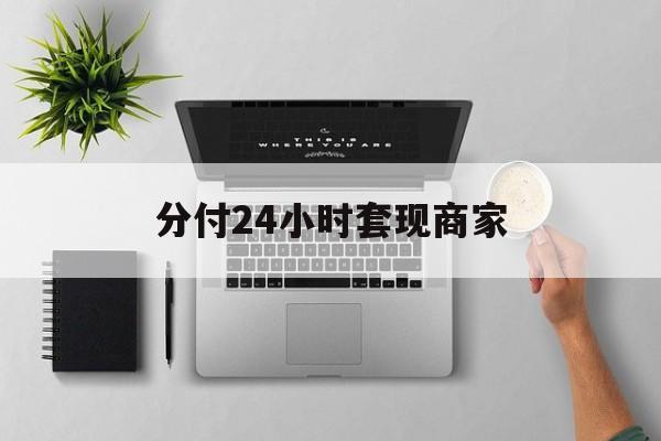 最新分付24小时套现商家方法分析(最方便真实的安宁分付套出来需要手续费吗方法)