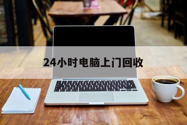 最新24小时电脑上门回收方法分析(最方便真实的安宁回收电脑直接上门交易方法)