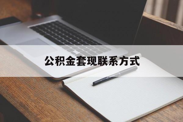 最新公积金套现联系方式方法分析(最方便真实的安宁公积金如何套现会不会被骗方法)