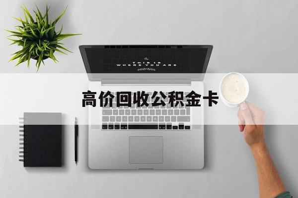 最新高价回收公积金卡方法分析(最方便真实的安宁高价回收公积金卡骗局方法)