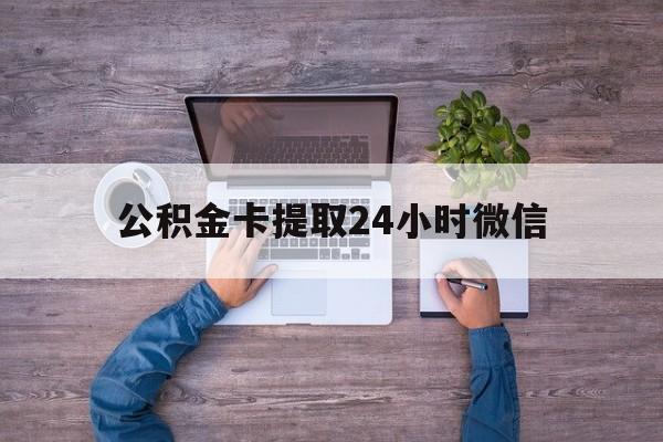 最新公积金卡提取24小时微信方法分析(最方便真实的安宁公积金卡提取24小时微信怎么提取方法)