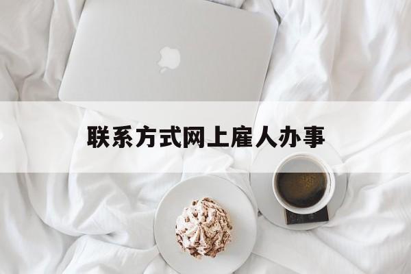 最新联系方式网上雇人办事方法分析(最方便真实的安宁网上雇人花钱办事方法)