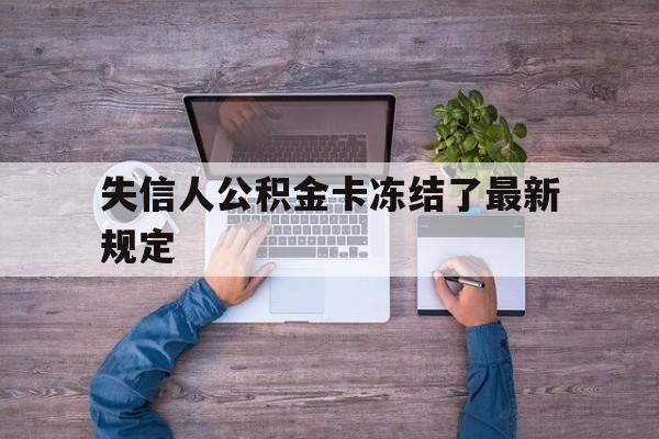 最新失信人公积金卡冻结了最新规定方法分析(最方便真实的安宁失信被执行人的住房公积金会执行吗?方法)