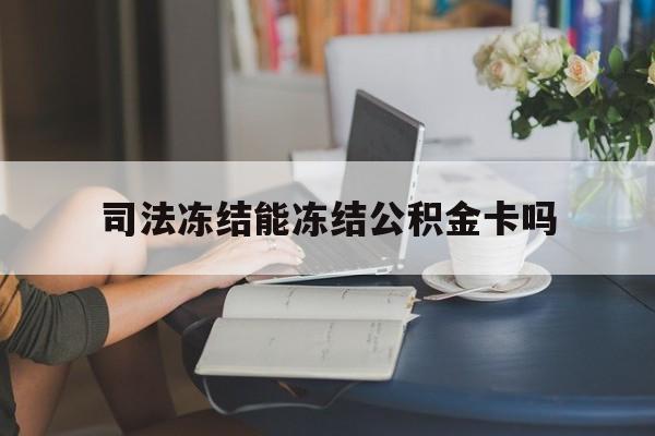 最新司法冻结能冻结公积金卡吗方法分析(最方便真实的安宁法院冻结公积金账户,账户状态会显示什么方法)