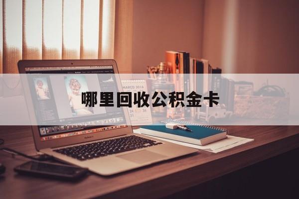 最新哪里回收公积金卡方法分析(最方便真实的安宁公积金卡怎么取出来方法)