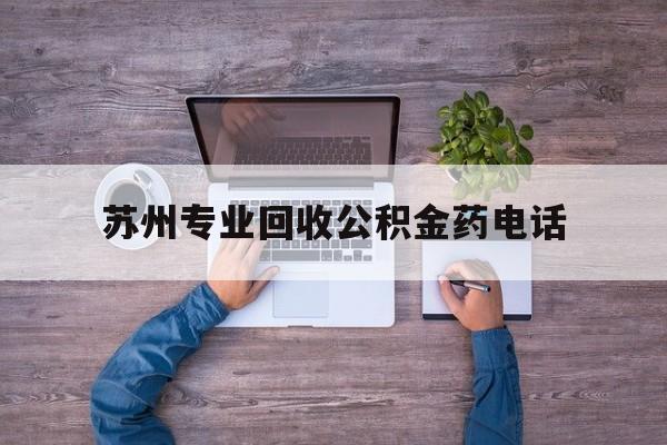 最新苏州专业回收公积金药电话方法分析(最方便真实的安宁苏州公积金热线电话人工服务时间是多少方法)