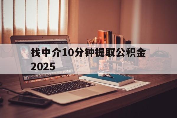 最新找中介10分钟提取公积金2025方法分析(最方便真实的安宁正规中介提取公积金方法)