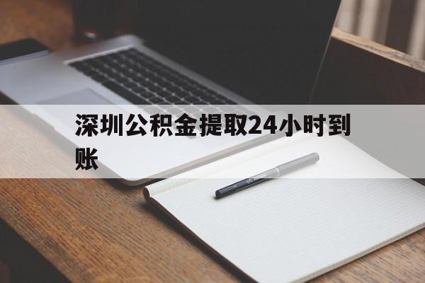 最新深圳公积金提取24小时到账方法分析(最方便真实的安宁深圳公积金提取什么时候到账方法)