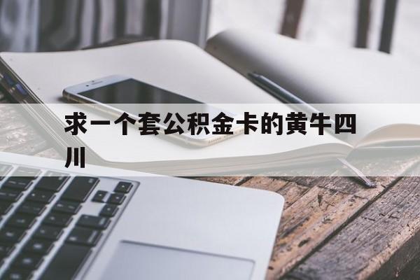 最新求一个套公积金卡的黄牛四川方法分析(最方便真实的安宁四川公积金怎么取出来啊方法)