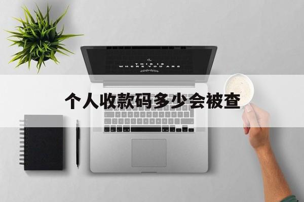 最新个人收款码多少会被查方法分析(最方便真实的安宁个人收款码一天可以收多少方法)