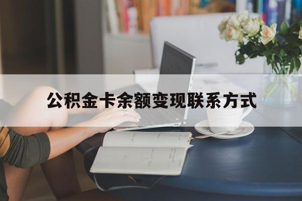 最新公积金卡余额变现联系方式方法分析(最方便真实的安宁公积金卡的钱怎么转到银行卡方法)