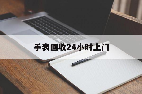 最新手表回收24小时上门方法分析(最方便真实的安宁天梭手表回收24小时上门方法)