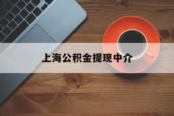 最新上海公积金提现中介方法分析(最方便真实的安宁上海公积金提现中介费多少钱方法)