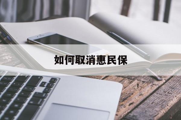 最新如何取消惠民保方法分析(最方便真实的安宁如何取消惠民保订单方法)