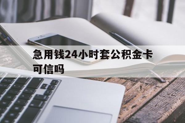 最新急用钱24小时套公积金卡可信吗方法分析(最方便真实的安宁急用钱24小时套公积金卡可信吗安全吗方法)
