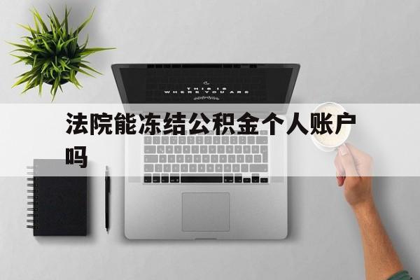 最新法院能冻结公积金个人账户吗方法分析(最方便真实的安宁法院能否冻结公积金账户方法)