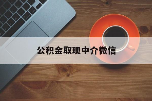 最新公积金取现中介微信方法分析(最方便真实的安宁实在没钱了怎么提取公积金方法)