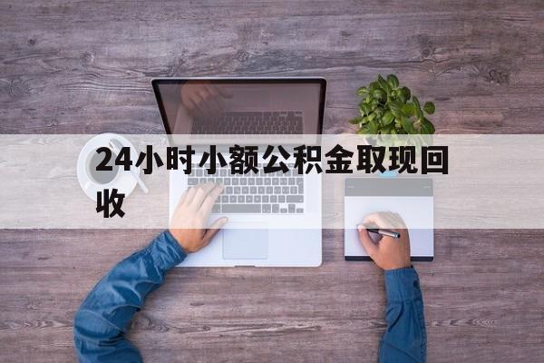 最新24小时小额公积金取现回收方法分析(最方便真实的安宁全国小额公积金代提方法)