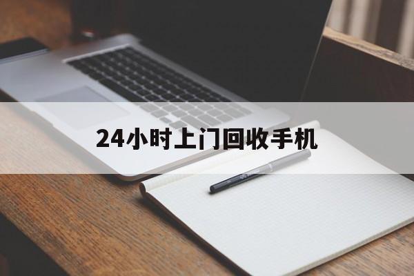 最新24小时上门回收手机方法分析(最方便真实的安宁24小时上门回收手机个人方法)