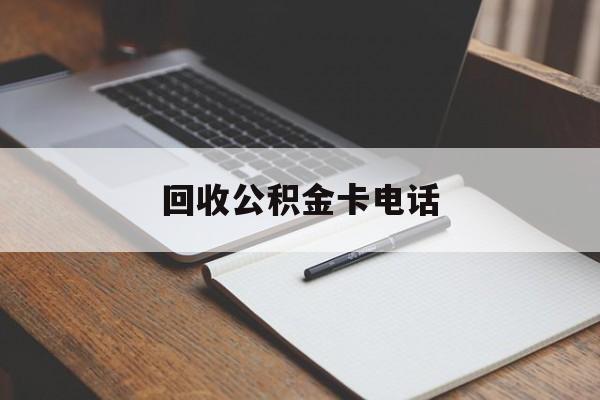 最新回收公积金卡电话方法分析(最方便真实的安宁公积金卡中心电话方法)