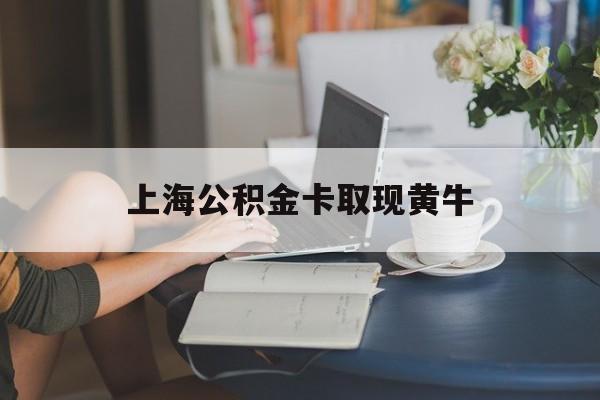 最新上海公积金卡取现黄牛方法分析(最方便真实的安宁上海公积金取现方法方法)